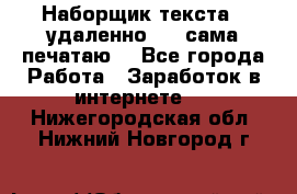 Наборщик текста  (удаленно ) - сама печатаю  - Все города Работа » Заработок в интернете   . Нижегородская обл.,Нижний Новгород г.